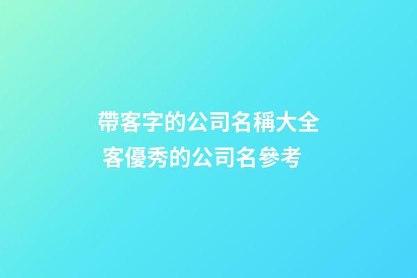帶客字的公司名稱大全 客優秀的公司名參考-第1張-公司起名-玄機派